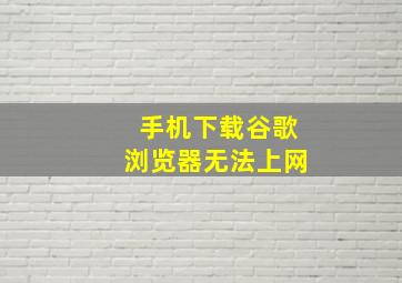 手机下载谷歌浏览器无法上网