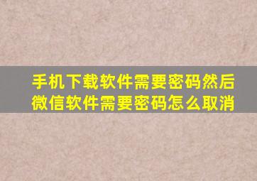 手机下载软件需要密码然后微信软件需要密码怎么取消