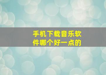 手机下载音乐软件哪个好一点的