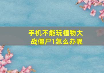 手机不能玩植物大战僵尸1怎么办呢