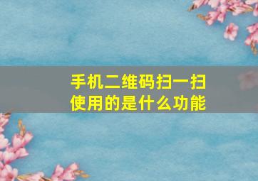 手机二维码扫一扫使用的是什么功能