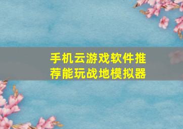 手机云游戏软件推荐能玩战地模拟器