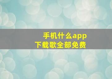 手机什么app下载歌全部免费