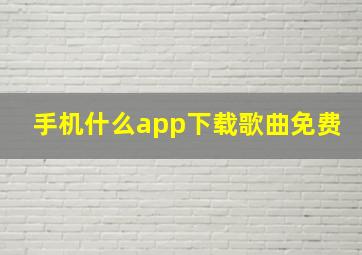 手机什么app下载歌曲免费