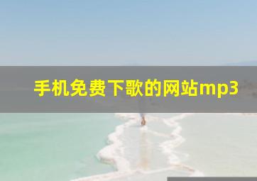 手机免费下歌的网站mp3