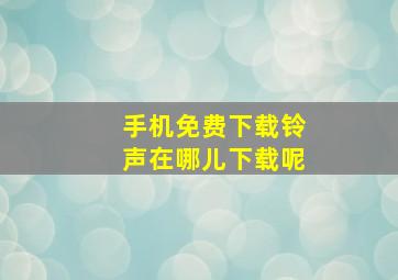 手机免费下载铃声在哪儿下载呢