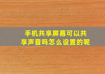 手机共享屏幕可以共享声音吗怎么设置的呢