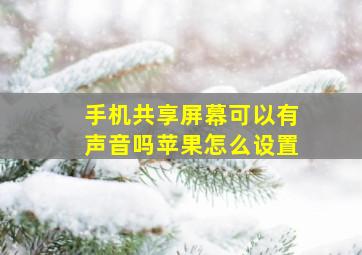 手机共享屏幕可以有声音吗苹果怎么设置