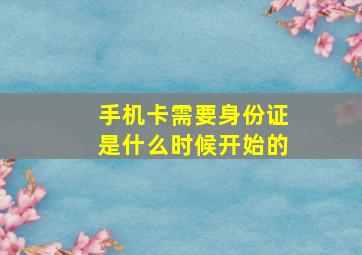 手机卡需要身份证是什么时候开始的