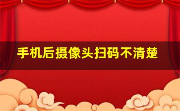 手机后摄像头扫码不清楚