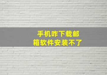 手机咋下载邮箱软件安装不了