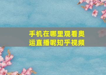 手机在哪里观看奥运直播呢知乎视频