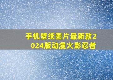 手机壁纸图片最新款2024版动漫火影忍者