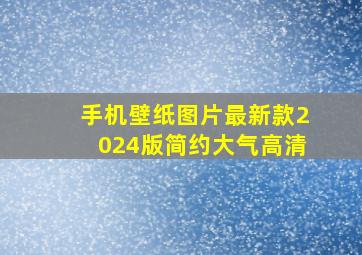 手机壁纸图片最新款2024版简约大气高清