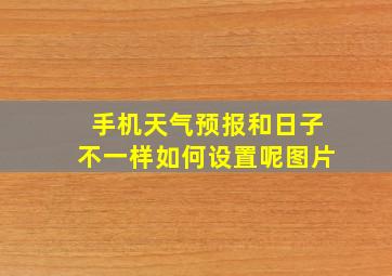 手机天气预报和日子不一样如何设置呢图片