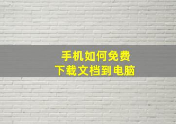 手机如何免费下载文档到电脑