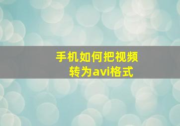 手机如何把视频转为avi格式