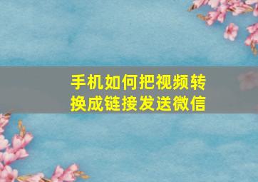 手机如何把视频转换成链接发送微信