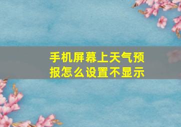 手机屏幕上天气预报怎么设置不显示