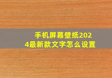 手机屏幕壁纸2024最新款文字怎么设置