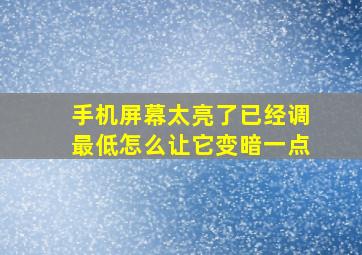 手机屏幕太亮了已经调最低怎么让它变暗一点