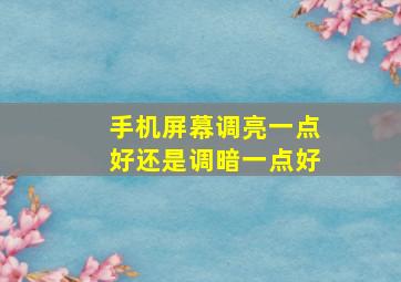 手机屏幕调亮一点好还是调暗一点好