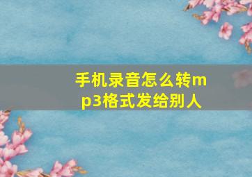 手机录音怎么转mp3格式发给别人