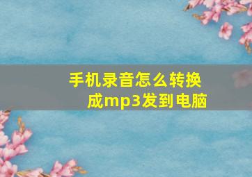 手机录音怎么转换成mp3发到电脑