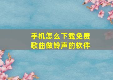 手机怎么下载免费歌曲做铃声的软件