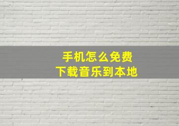 手机怎么免费下载音乐到本地