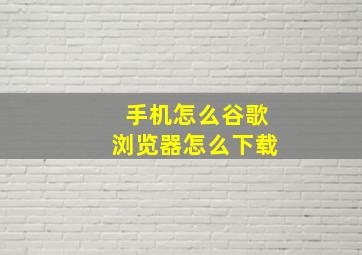 手机怎么谷歌浏览器怎么下载