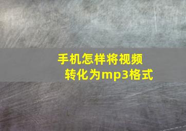 手机怎样将视频转化为mp3格式