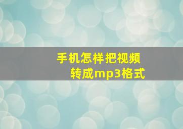 手机怎样把视频转成mp3格式