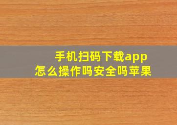 手机扫码下载app怎么操作吗安全吗苹果