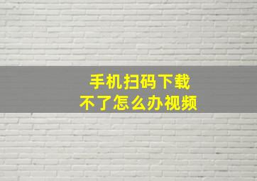 手机扫码下载不了怎么办视频