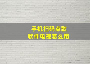 手机扫码点歌软件电视怎么用