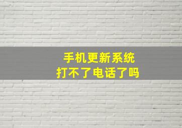 手机更新系统打不了电话了吗