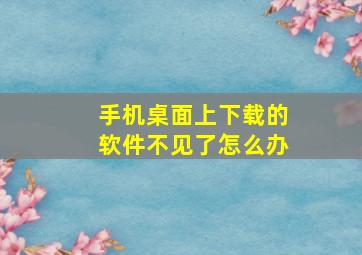 手机桌面上下载的软件不见了怎么办