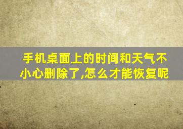 手机桌面上的时间和天气不小心删除了,怎么才能恢复呢