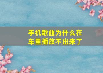 手机歌曲为什么在车里播放不出来了