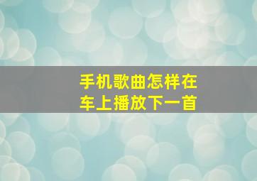 手机歌曲怎样在车上播放下一首