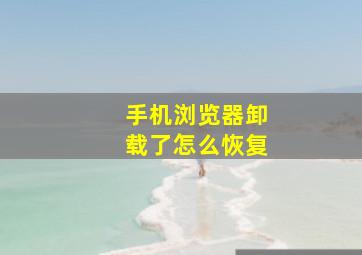 手机浏览器卸载了怎么恢复