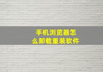 手机浏览器怎么卸载重装软件