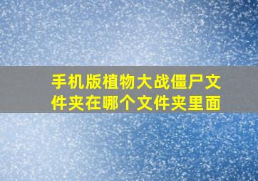 手机版植物大战僵尸文件夹在哪个文件夹里面