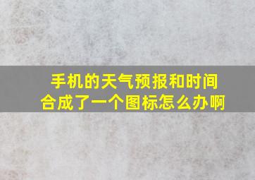 手机的天气预报和时间合成了一个图标怎么办啊