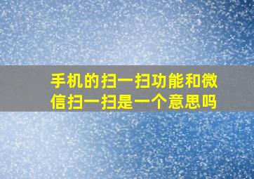 手机的扫一扫功能和微信扫一扫是一个意思吗