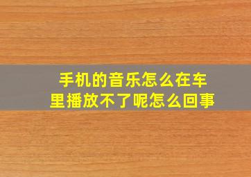 手机的音乐怎么在车里播放不了呢怎么回事