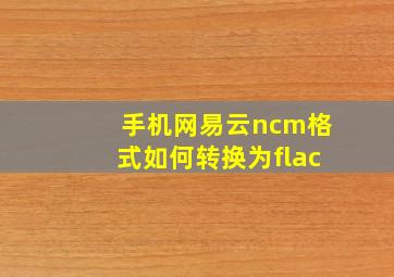 手机网易云ncm格式如何转换为flac