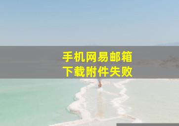 手机网易邮箱下载附件失败