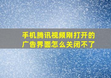 手机腾讯视频刚打开的广告界面怎么关闭不了